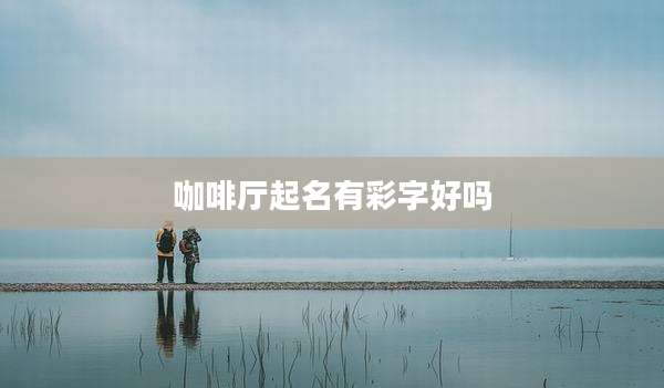 咖啡厅起名有彩字好吗