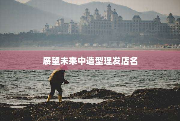 展望未来中造型理发店名