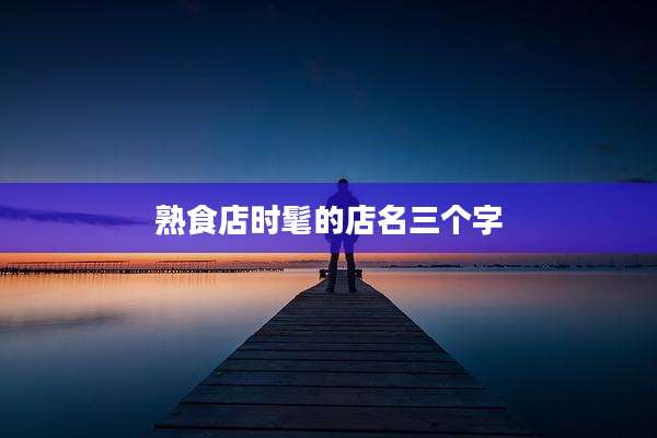熟食店时髦的店名三个字