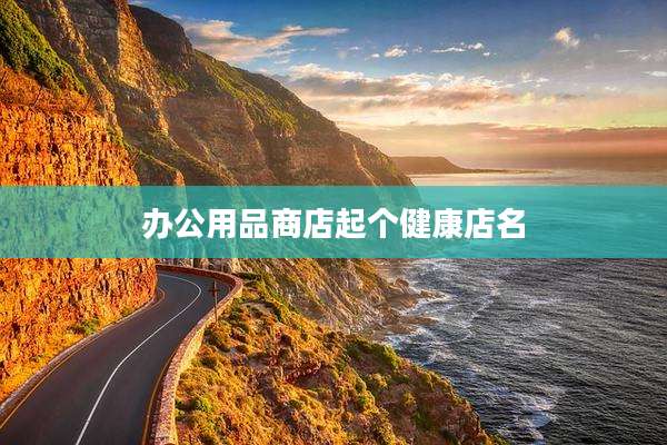 办公用品商店起个健康店名