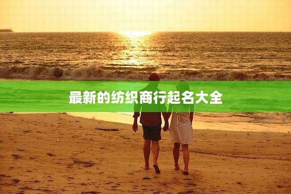 最新的纺织商行起名大全