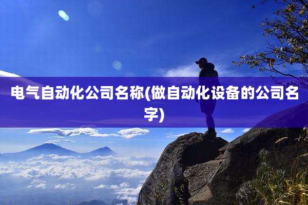 电气自动化公司名称(做自动化设备的公司名字)