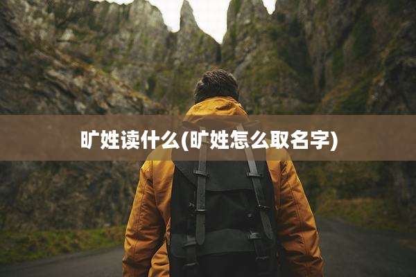 旷姓读什么(旷姓怎么取名字)