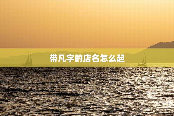 带凡字的店名怎么起