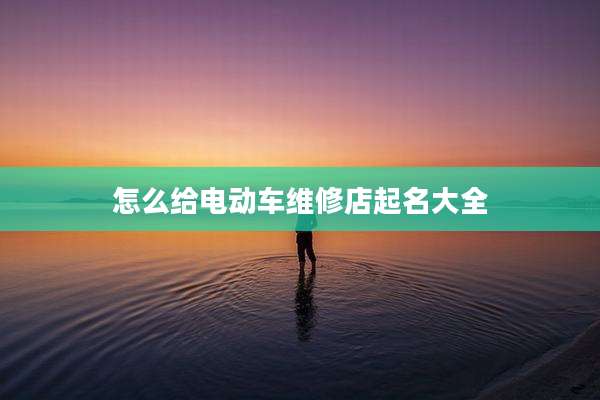 怎么给电动车维修店起名大全