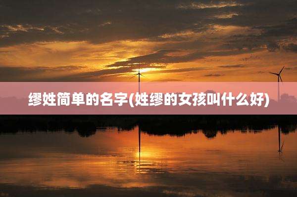 缪姓简单的名字(姓缪的女孩叫什么好)