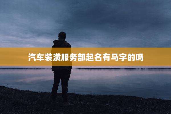 汽车装潢服务部起名有马字的吗