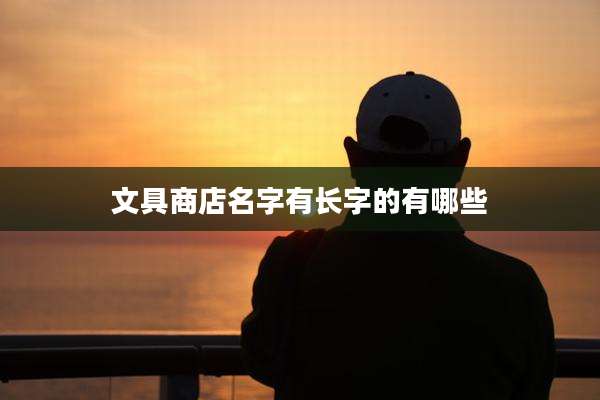 文具商店名字有长字的有哪些
