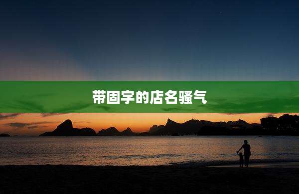 带固字的店名骚气