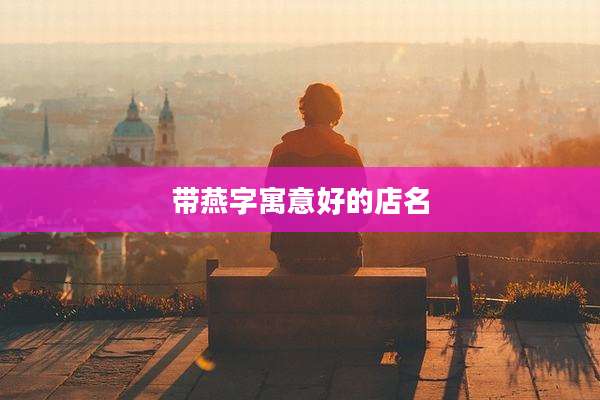 带燕字寓意好的店名