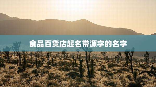 食品百货店起名带源字的名字