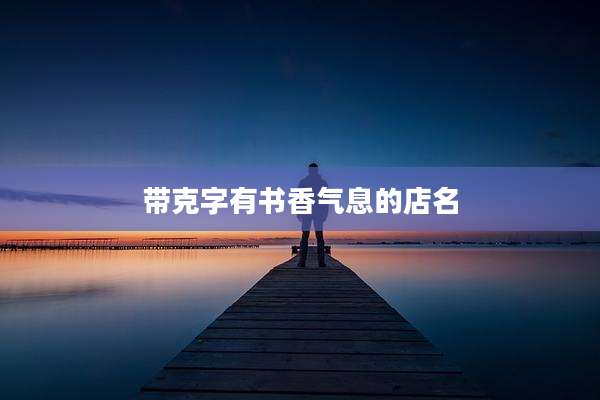 带克字有书香气息的店名