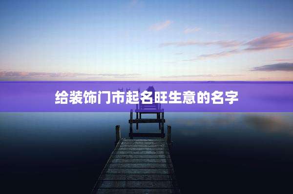给装饰门市起名旺生意的名字