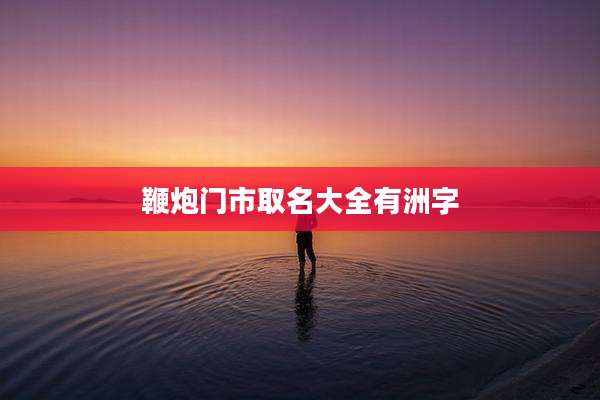 鞭炮门市取名大全有洲字