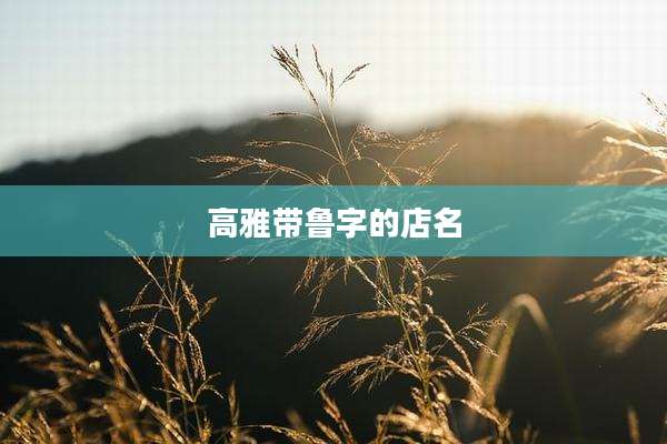 高雅带鲁字的店名