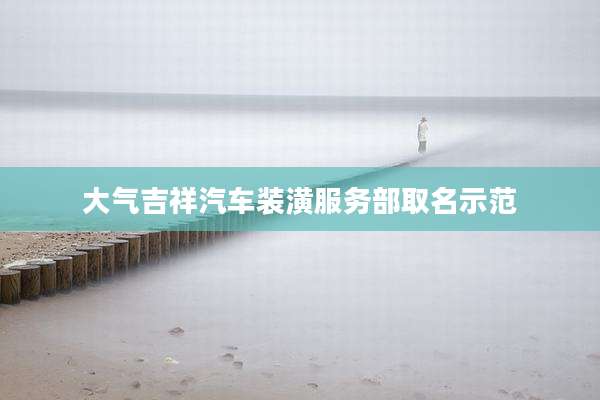 大气吉祥汽车装潢服务部取名示范