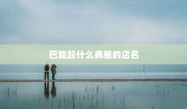 巴能起什么典雅的店名