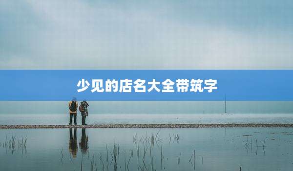 少见的店名大全带筑字