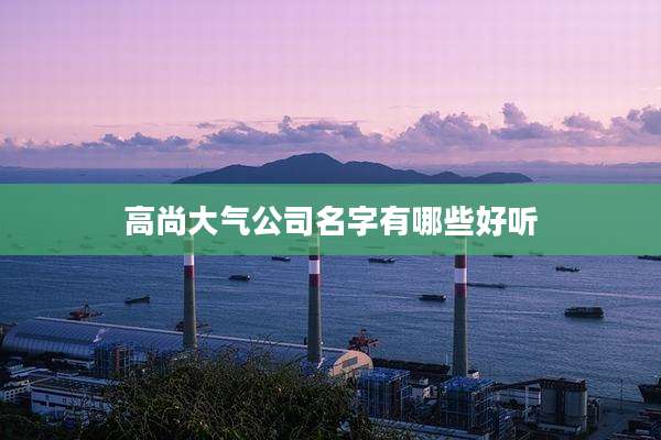高尚大气公司名字有哪些好听