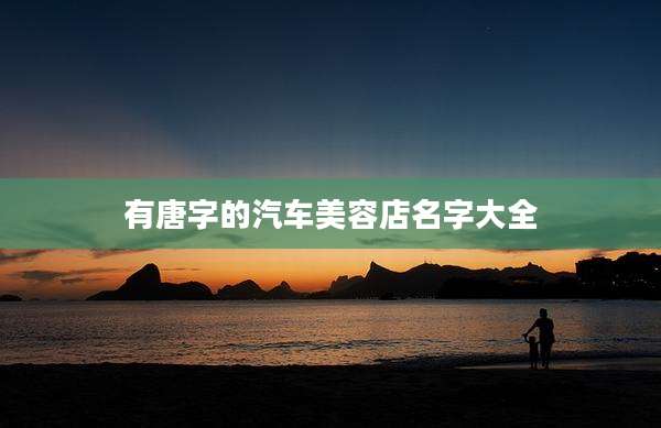 有唐字的汽车美容店名字大全