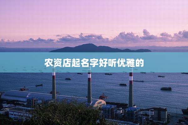 农资店起名字好听优雅的