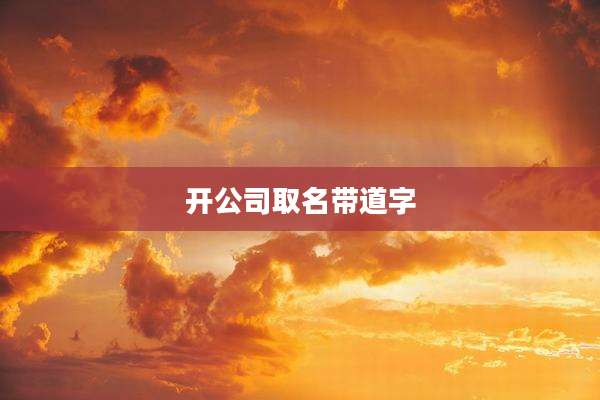 开公司取名带道字