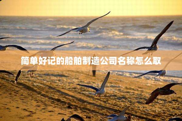简单好记的船舶制造公司名称怎么取