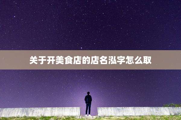 关于开美食店的店名泓字怎么取