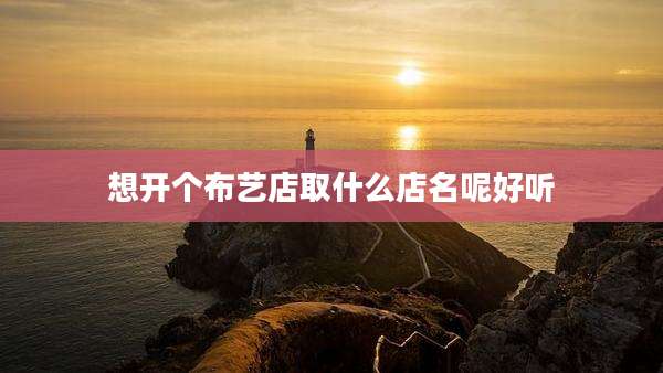想开个布艺店取什么店名呢好听