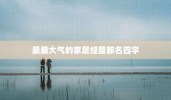 最最大气的家居经营部名四字