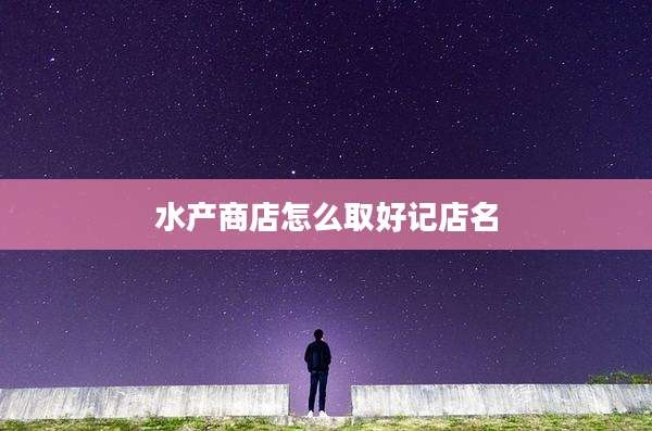 水产商店怎么取好记店名