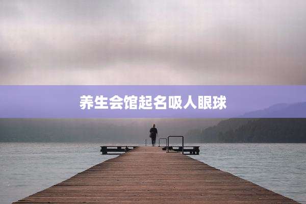 养生会馆起名吸人眼球