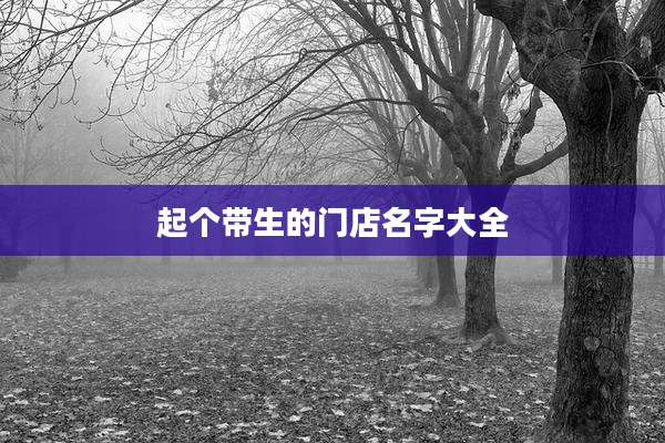 起个带生的门店名字大全