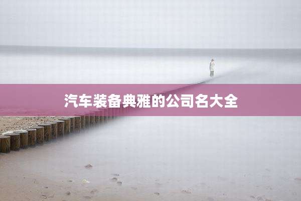 汽车装备典雅的公司名大全