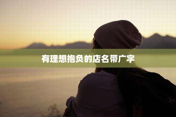 有理想抱负的店名带广字