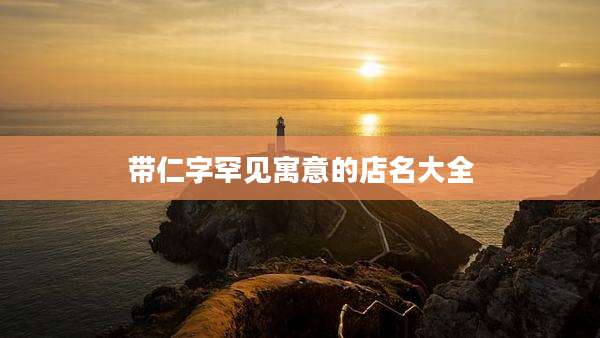 带仁字罕见寓意的店名大全