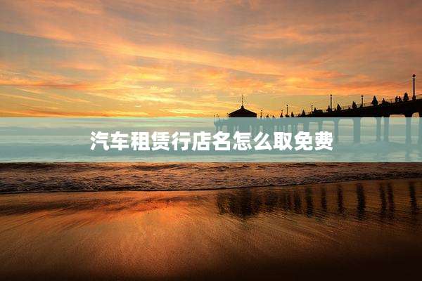 汽车租赁行店名怎么取免费