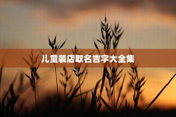 儿童装店取名吉字大全集