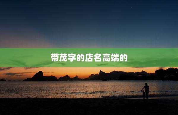 带茂字的店名高端的
