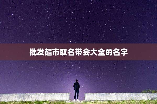 批发超市取名带会大全的名字