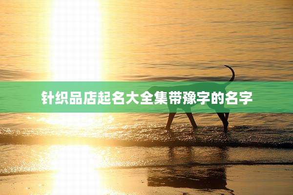 针织品店起名大全集带豫字的名字