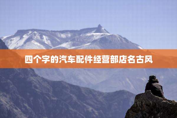 四个字的汽车配件经营部店名古风