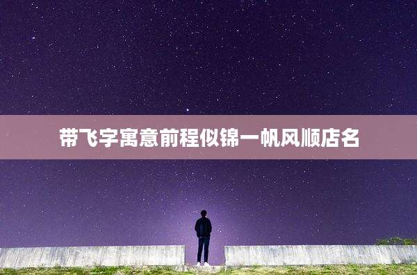 带飞字寓意前程似锦一帆风顺店名