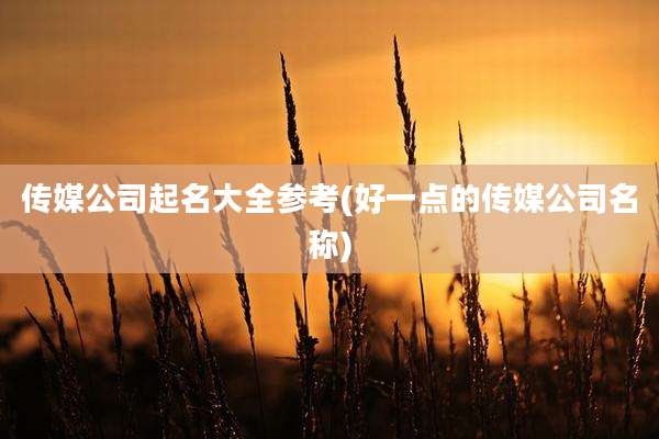 传媒公司起名大全参考(好一点的传媒公司名称)