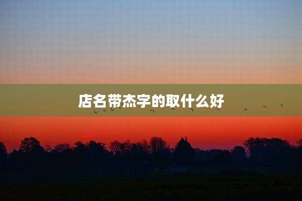店名带杰字的取什么好