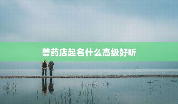 兽药店起名什么高级好听