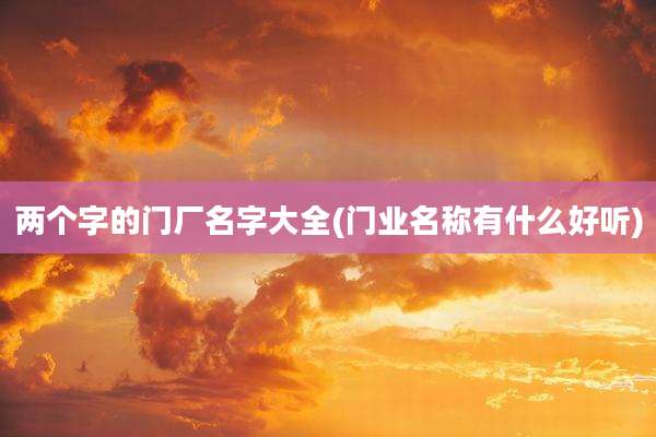 两个字的门厂名字大全(门业名称有什么好听)