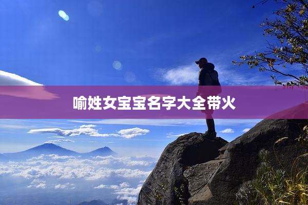 喻姓女宝宝名字大全带火