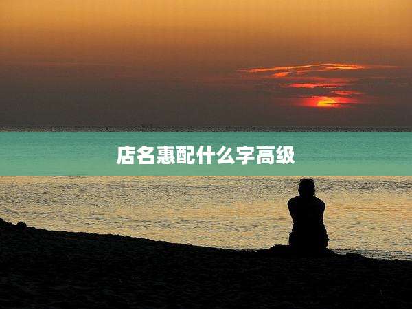 店名惠配什么字高级