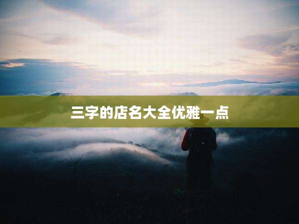 三字的店名大全优雅一点